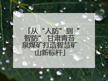 从“人防”到“智防” 甘肃青苔泉煤矿打造智慧矿山新标杆